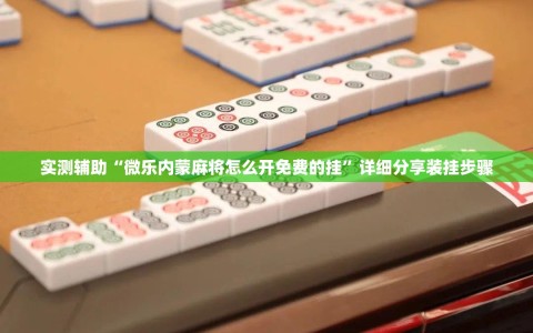 实测辅助“微乐内蒙麻将怎么开免费的挂”详细分享装挂步骤