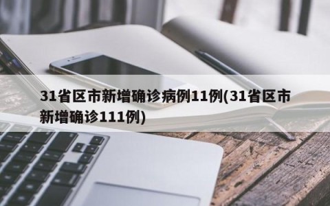 31省区市新增确诊病例11例(31省区市新增确诊111例)