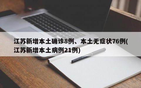 江苏新增本土确诊8例、本土无症状76例(江苏新增本土病例21例)