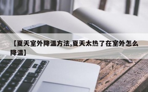 【夏天室外降温方法,夏天太热了在室外怎么降温】