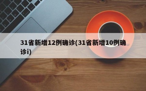 31省新增12例确诊(31省新增10例确诊i)