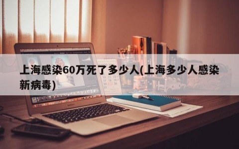 上海感染60万死了多少人(上海多少人感染新病毒)