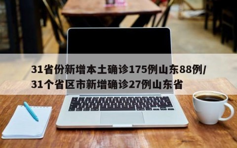 31省份新增本土确诊175例山东88例/31个省区市新增确诊27例山东省