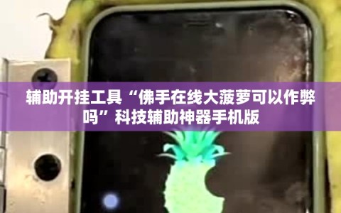 辅助开挂工具“佛手在线大菠萝可以作弊吗”科技辅助神器手机版