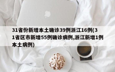 31省份新增本土确诊39例浙江16例(31省区市新增55例确诊病例,浙江新增1例本土病例)