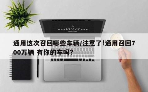 通用这次召回哪些车辆/注意了!通用召回700万辆 有你的车吗?