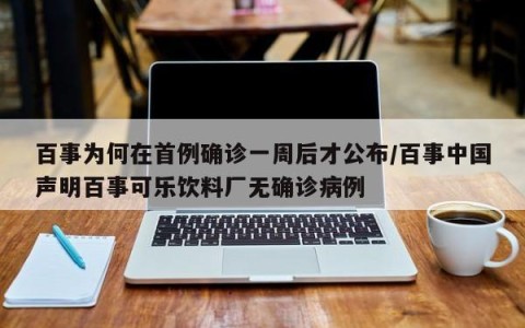 百事为何在首例确诊一周后才公布/百事中国声明百事可乐饮料厂无确诊病例