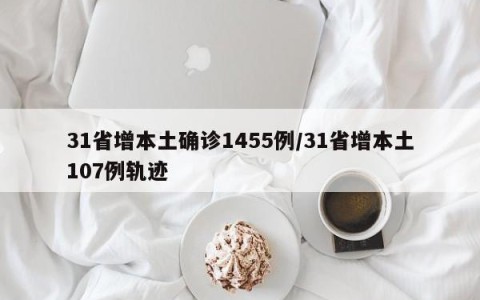 31省增本土确诊1455例/31省增本土107例轨迹