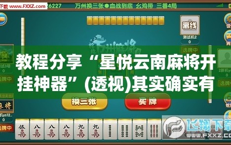 教程分享“星悦云南麻将开挂神器”(透视)其实确实有挂