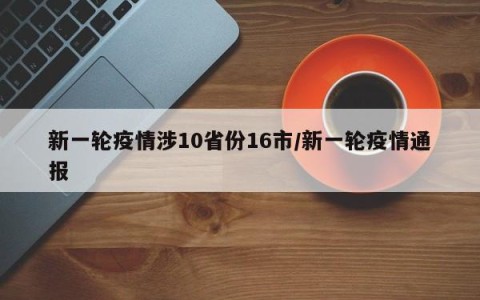 新一轮疫情涉10省份16市/新一轮疫情通报