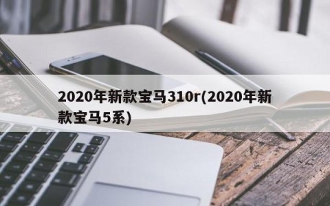 2020年新款宝马310r(2020年新款宝马5系)