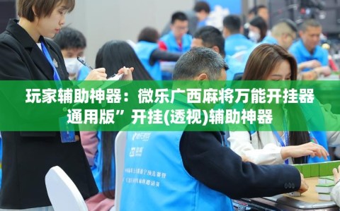 玩家辅助神器：微乐广西麻将万能开挂器通用版”开挂(透视)辅助神器