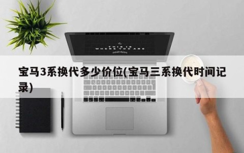 宝马3系换代多少价位(宝马三系换代时间记录)
