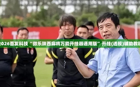 2026首发科技“微乐陕西麻将万能开挂器通用版”开挂(透视)辅助教程