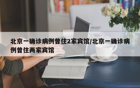 北京一确诊病例曾住2家宾馆/北京一确诊病例曾住两家宾馆
