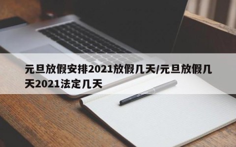 元旦放假安排2021放假几天/元旦放假几天2021法定几天