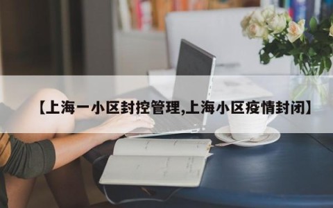 【上海一小区封控管理,上海小区疫情封闭】