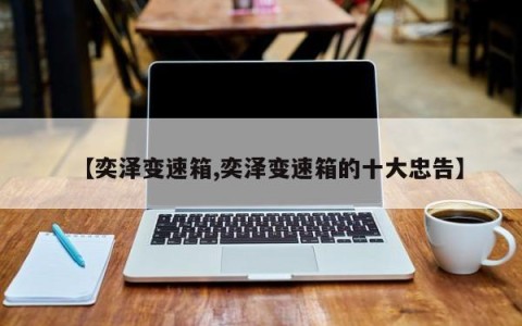 【奕泽变速箱,奕泽变速箱的十大忠告】