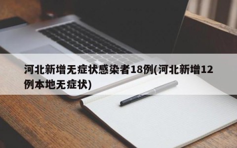 河北新增无症状感染者18例(河北新增12例本地无症状)