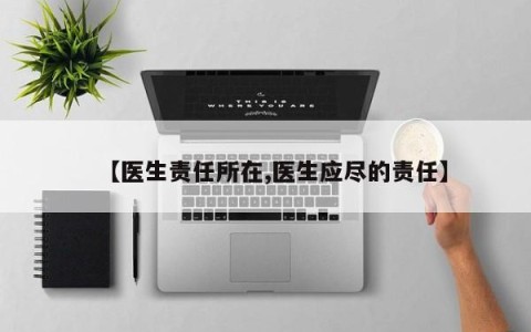 【医生责任所在,医生应尽的责任】