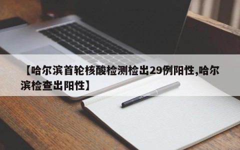 【哈尔滨首轮核酸检测检出29例阳性,哈尔滨检查出阳性】