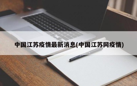 中国江苏疫情最新消息(中国江苏网疫情)