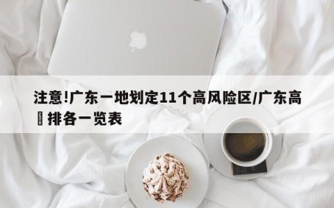 注意!广东一地划定11个高风险区/广东高挍排各一览表