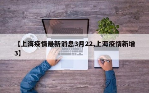 【上海疫情最新消息3月22,上海疫情新增3】