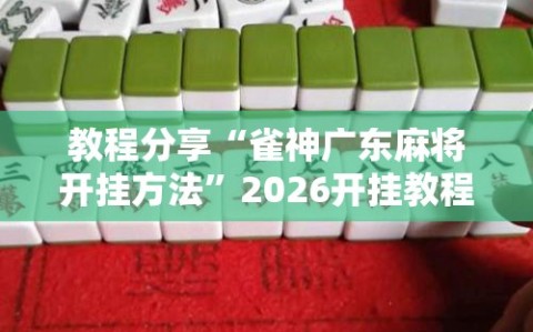 教程分享“雀神广东麻将开挂方法”2026开挂教程步骤