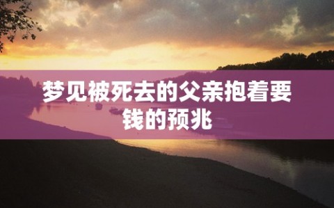 梦见被死去的父亲抱着要钱的预兆