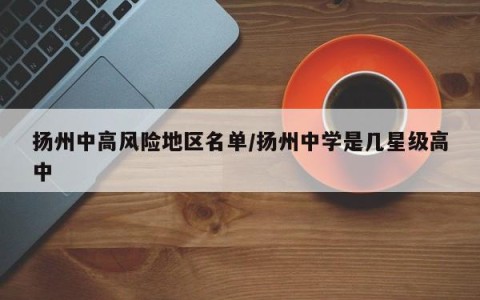 扬州中高风险地区名单/扬州中学是几星级高中