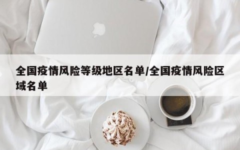 全国疫情风险等级地区名单/全国疫情风险区域名单