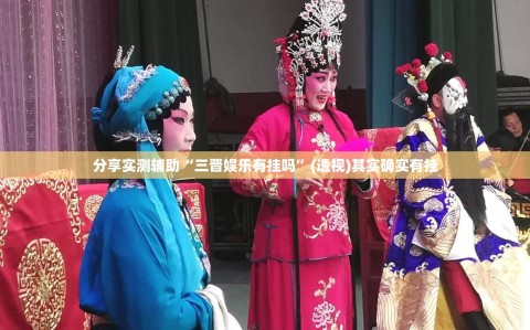 分享实测辅助“三晋娱乐有挂吗”(透视)其实确实有挂