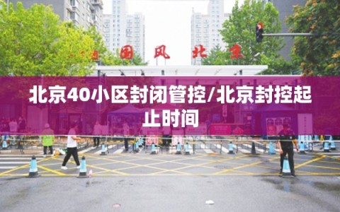 北京40小区封闭管控/北京封控起止时间
