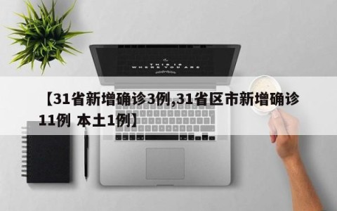【31省新增确诊3例,31省区市新增确诊11例 本土1例】