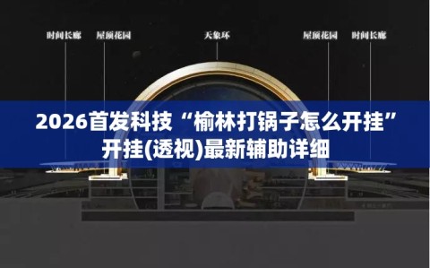 2026首发科技“榆林打锅子怎么开挂”开挂(透视)最新辅助详细