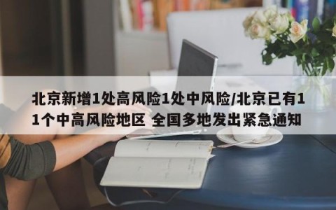 北京新增1处高风险1处中风险/北京已有11个中高风险地区 全国多地发出紧急通知