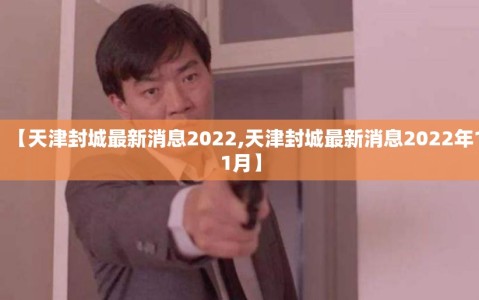 【天津封城最新消息2022,天津封城最新消息2022年11月】