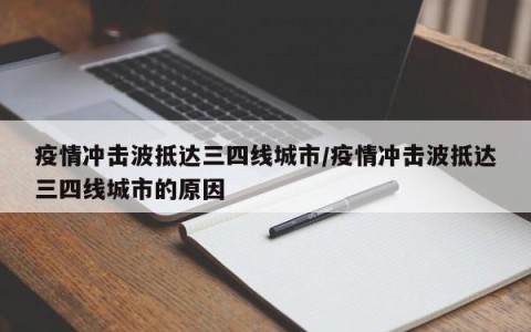 疫情冲击波抵达三四线城市/疫情冲击波抵达三四线城市的原因