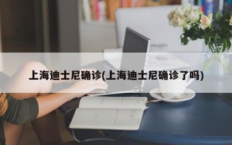 上海迪士尼确诊(上海迪士尼确诊了吗)