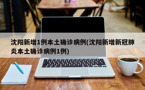 沈阳新增1例本土确诊病例(沈阳新增新冠肺炎本土确诊病例1例)