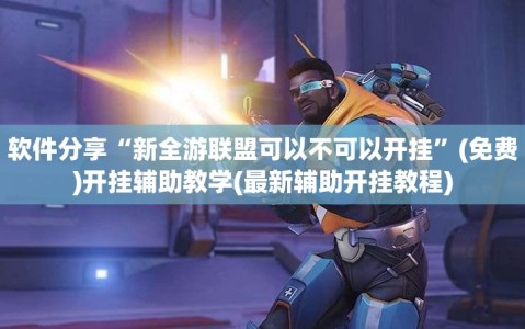 软件分享“新全游联盟可以不可以开挂”(免费)开挂辅助教学(最新辅助开挂教程)