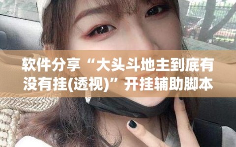 软件分享“大头斗地主到底有没有挂(透视)”开挂辅助脚本+详细开挂安装教程