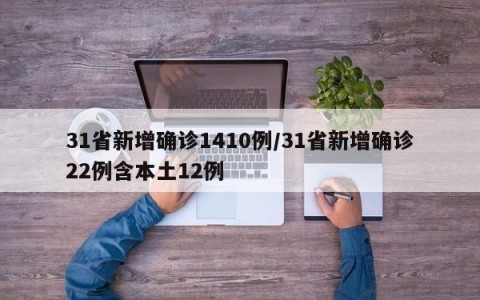 31省新增确诊1410例/31省新增确诊22例含本土12例