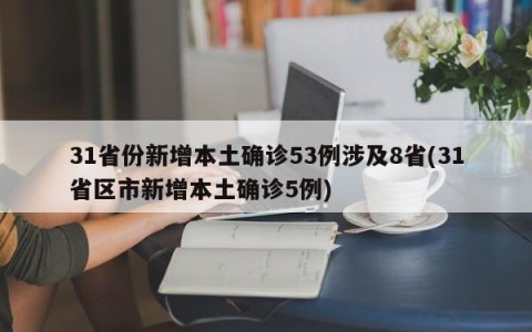 31省份新增本土确诊53例涉及8省(31省区市新增本土确诊5例)