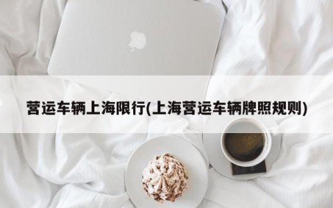 营运车辆上海限行(上海营运车辆牌照规则)