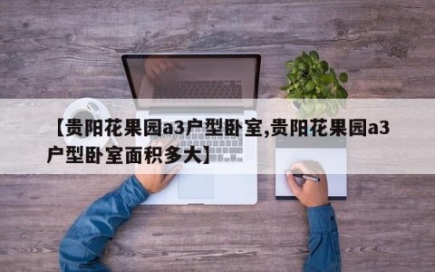 【贵阳花果园a3户型卧室,贵阳花果园a3户型卧室面积多大】