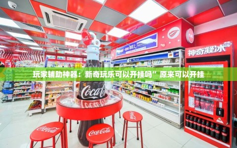 玩家辅助神器：新奇玩乐可以开挂吗”原来可以开挂