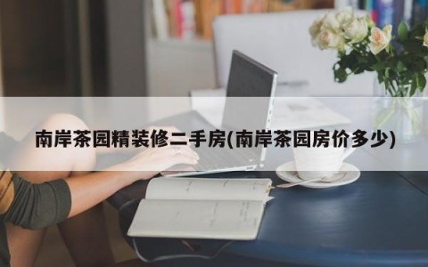南岸茶园精装修二手房(南岸茶园房价多少)