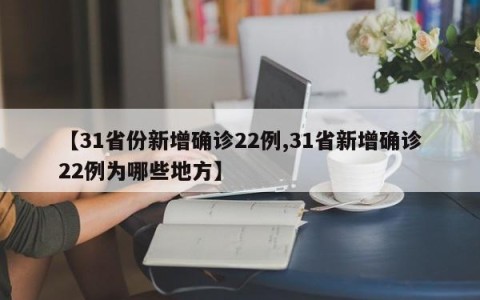 【31省份新增确诊22例,31省新增确诊22例为哪些地方】